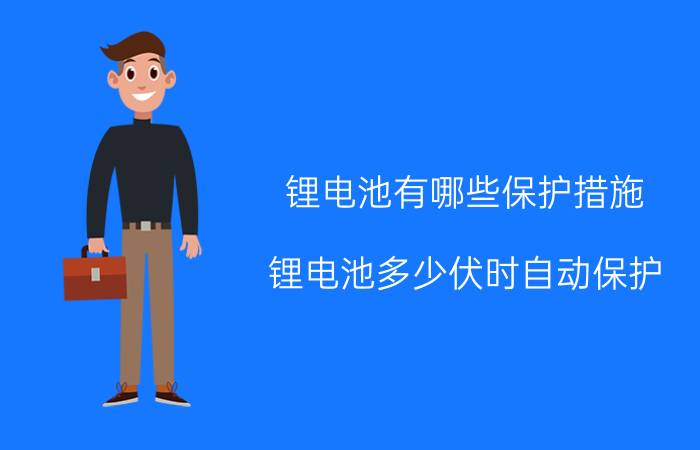 锂电池有哪些保护措施 锂电池多少伏时自动保护？